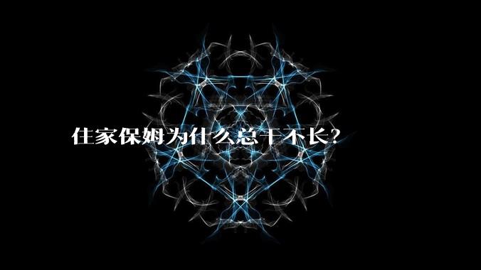 住家保姆为什么总干不长？