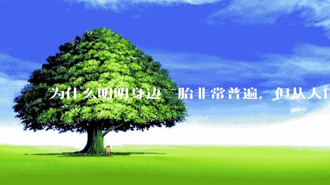 为什么明明身边二胎非常普遍，但从人口统计数据看，人口依然是在减少的？