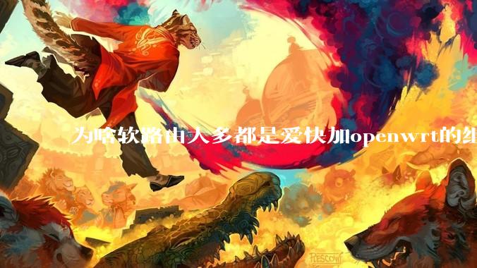 为啥软路由大多都是爱快加openwrt的组合，单openwrt有什么缺点嘛？