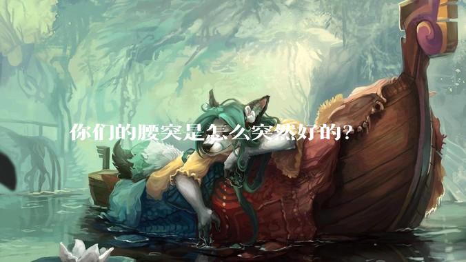 你们的腰突是怎么突然好的？